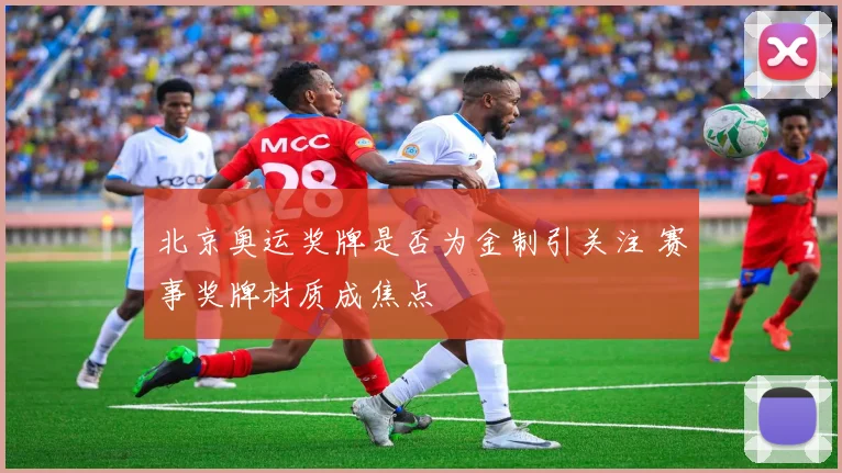 北京奥运奖牌是否为金制引关注 赛事奖牌材质成焦点